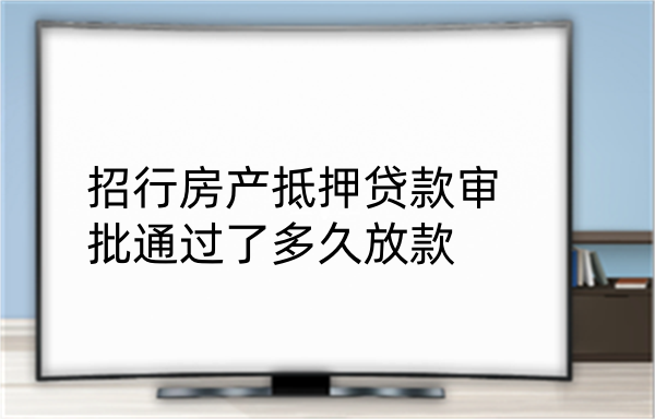 招行房产抵押贷款审批通过了多久放款(图1)